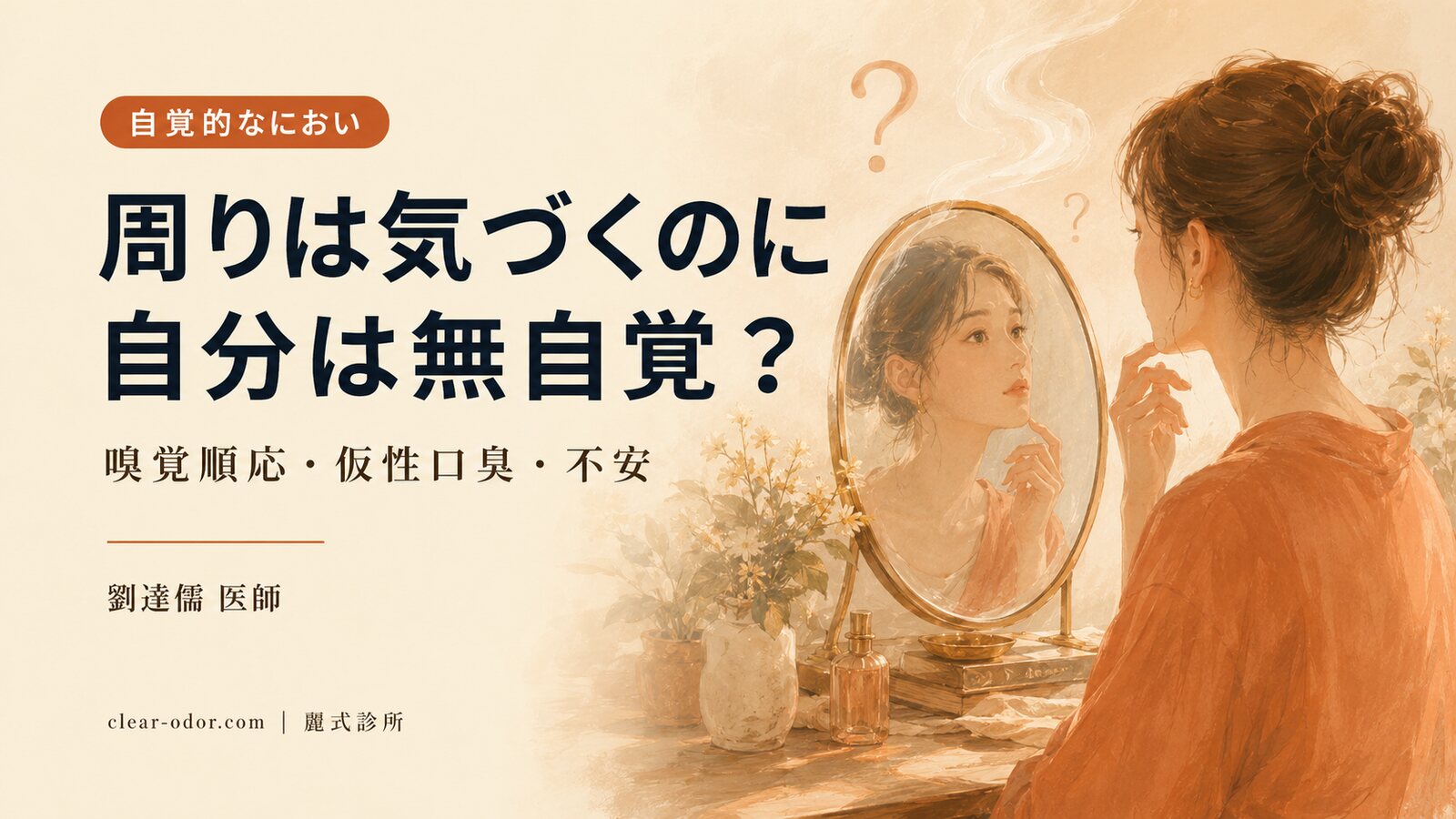 周りに「においがする」と言われるのに、自分ではまったく気づかない——劉達儒 医師が語る嗅覚順応・本当の口臭と仮性口臭・「自分は臭う」という不安