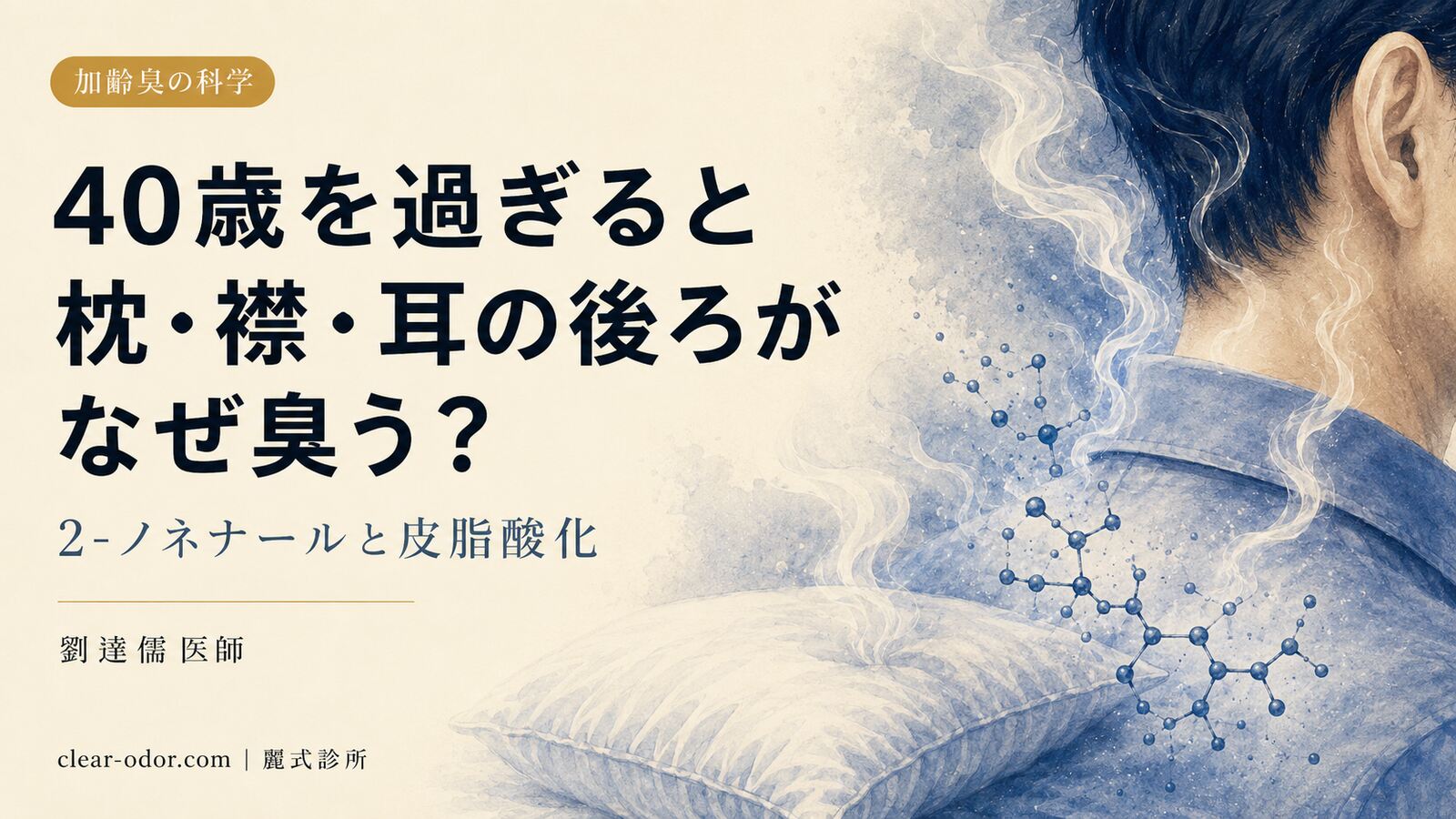 40歳を過ぎると枕・襟・耳の後ろがなぜ臭う？劉達儒 医師が語る2-ノネナールと皮脂酸化が生む加齢臭の真相