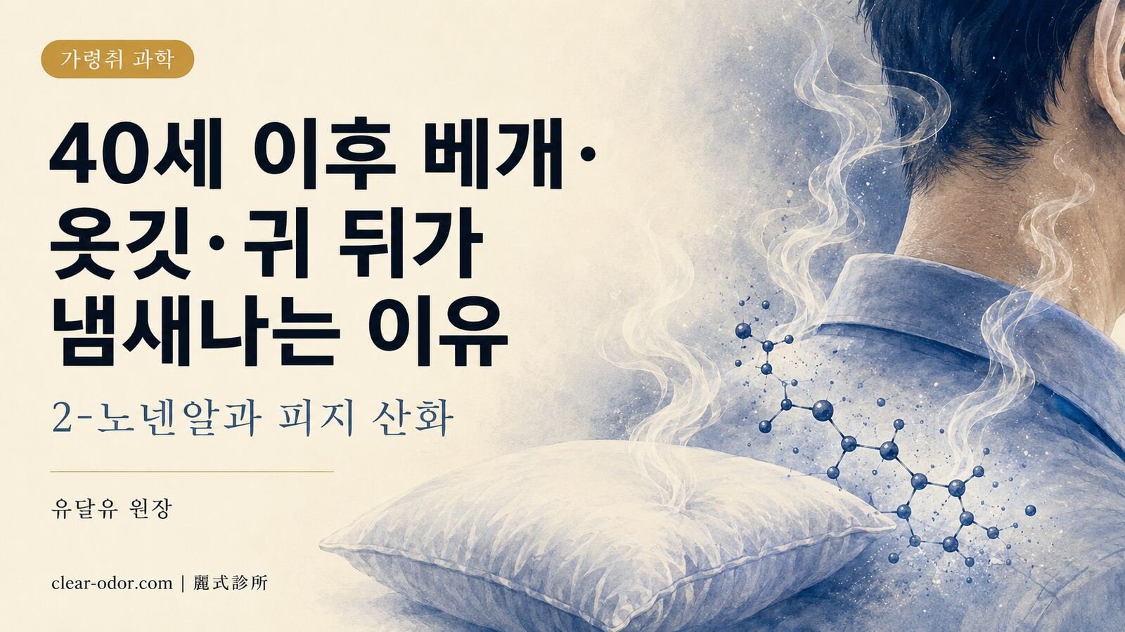 40세 이후 베개·옷깃·귀 뒤에서 유독 냄새가 나는 이유 — 유달유 원장이 설명하는 2-노넨알과 피지 산화로 보는 가령취의 진실